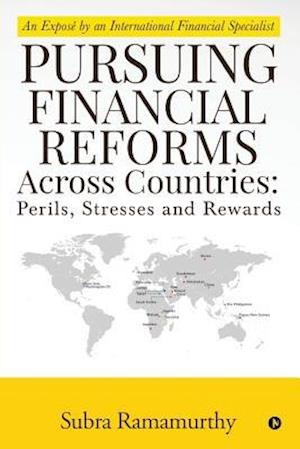 Pursuing Financial Reforms Across Countries: Perils, Stresses and Rewards : An Exposé by an International Financial Specialist