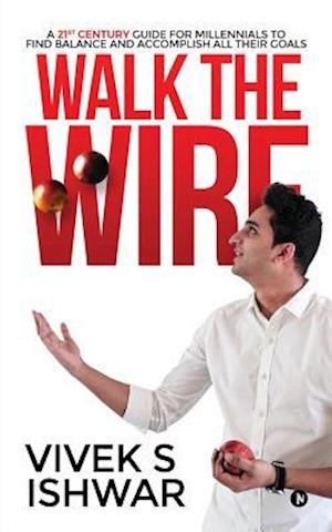 Walk the Wire: A 21st Century Guide for Millennials to Find Balance and Accomplish Their Goals