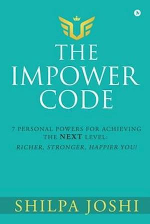 The Impower Code: 7 Personal Powers for achieving The NEXT Level: Richer, Stronger, Happier YOU!