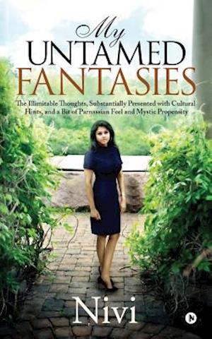 My Untamed Fantasies: The Illimitable Thoughts, Substantially Presented with Cultural Hints, and a Bit of Parnassian Feel and Mystic Propensity