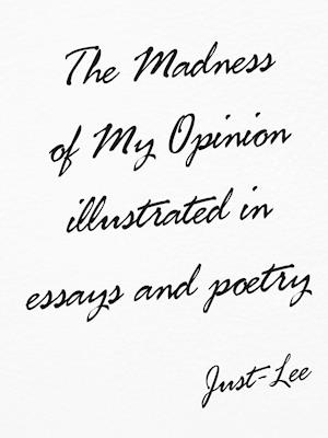 The Madness of My Opinion Illustrated In Essays and Poetry