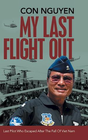 My Last Flight Out: Last Pilot Who Escaped After the Fall of Viet Nam