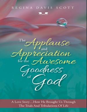 Applause and Appreciation for the Awesome Goodness of God: A Love Story ... How He Brought Us Through the Trials and Tribulations of Life