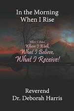 In the Morning When I Rise: Where I Stand, Where I Walk; What I Believe, What I Receive! 