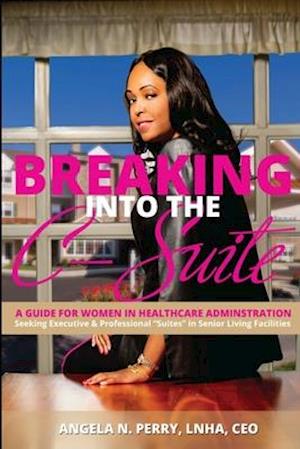 BREAKING into the C-Suite: A GUIDE FOR WOMEN IN HEALTHCARE ADMINISTRATION