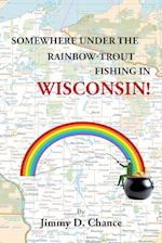 Somewhere Under The Rainbow - Trout Fishing In Wisconsin! 