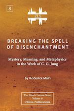 Breaking The Spell Of Disenchantment: Mystery, Meaning, And Metaphysics In The Work Of C. G. Jung [ZLS Edition] 