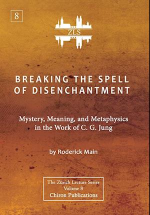 Breaking The Spell Of Disenchantment: Mystery, Meaning, And Metaphysics In The Work Of C. G. Jung [ZLS Edition]