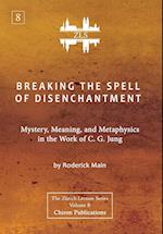Breaking The Spell Of Disenchantment: Mystery, Meaning, And Metaphysics In The Work Of C. G. Jung [ZLS Edition] 