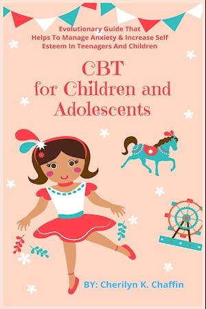 CBT for Children and Adolescents: Evolutionary Guide That Helps To Manage Anxiety & Increase Self Esteem In Teenagers And Children