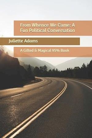 From Whence We Came: A Fun Political Conversation: A Gifted & Magical 95% Book