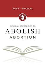 Biblical Strategies to Abolish Abortion 