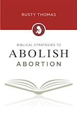 Biblical Strategies to Abolish Abortion