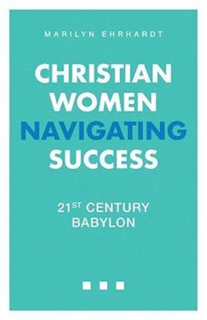 Christian Women Navigating Success: 21st Century Babylon