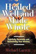 Healed Well and Made Whole: Rightfully Receiving and Maintaining Your Healing 