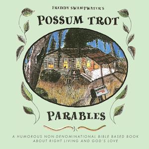 Freddy Swampwater's Possum Trot Parables: A Humorous Non-Denominational Bible Based Book About Right Living and God's Love