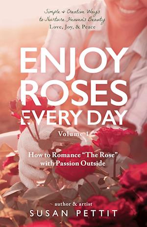 Enjoy Roses Every Day - Volume 1: How to Romance "The Rose" with Passion Outside