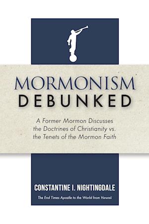 Mormonism Debunked: A Former Mormon Discusses the Doctrines of Christianity vs. the Tenets of the Mormon Faith
