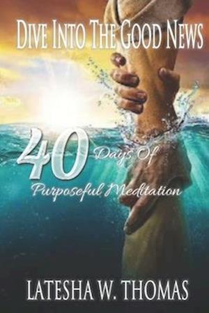 DIVE INTO THE GOOD NEWS: 40 DAYS OF PURPOSEFUL MEDITATION