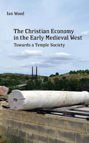 The Christian Economy of the Early Medieval West: Towards a Temple Society