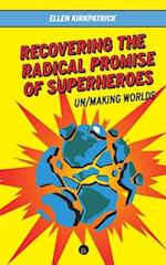 Recovering the Radical Promise of Superheroes: Un/Making Worlds 