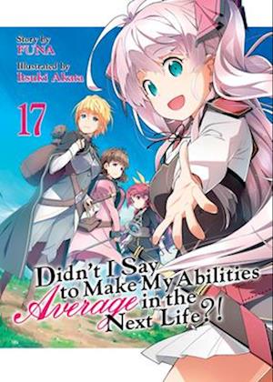 Didn't I Say to Make My Abilities Average in the Next Life?! (Light Novel) Vol. 17