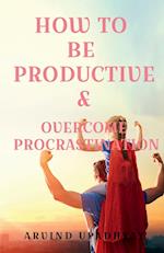 HOW TO BE  PRODUCTIVE & OVERCOME PROCRASTINATION