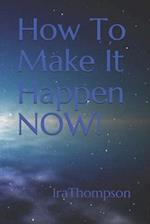 How To Make It Happen NOW!