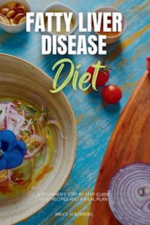 Fatty Liver Disease Diet: A Beginner's Step by Step Guide with Recipes and a Meal Plan
