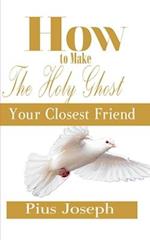 How to make the Holy Ghost Your Closest Friend