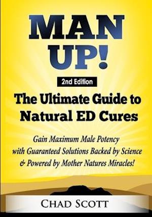 Man Up - The Ultimate Guide to Natural ED Cures: Gain Maximum Male Potency with Guaranteed Solutions Backed by Science & Powered by Mother Natures Mi