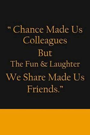 Chance Made us Colleagues But The Fun & Laughter We Share Made us Friends