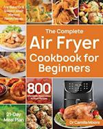 The Complete Air Fryer Cookbook for Beginners: 800 Affordable, Quick & Easy Air Fryer Recipes | Fry, Bake, Grill & Roast Most Wanted Family Meals | 21