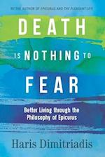 DEATH IS NOTHING TO FEAR: Better Living through the Philosophy of Epicurus 