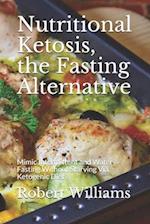 Nutritional Ketosis, the Fasting Alternative: Mimic Intermittent and Water Fasting Without Starving Via Ketogenic Diet 