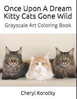 Once Upon A Dream Kitty Cats Gone Wild: Grayscale Art Coloring Book 