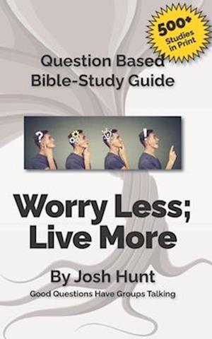 Question Based Bible Study Guide -- Worry Less; Live More