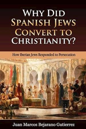 Why Did Spanish Jews Convert to Christianity?: How Iberian Jews Responded to Persecution