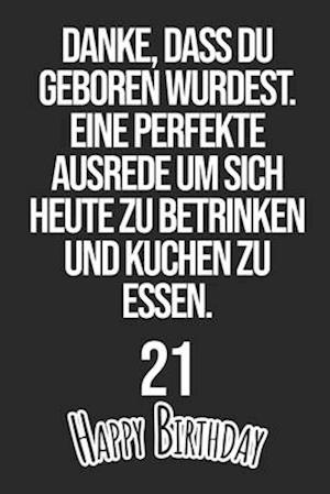 Danke, dass du geboren wurdest. Eine perfekte Ausrede um sich heute zu betrinken und Kuchen zu essen Happy Birthday 21