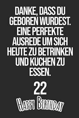 Danke, dass du geboren wurdest. Eine perfekte Ausrede um sich heute zu betrinken und Kuchen zu essen Happy Birthday 22