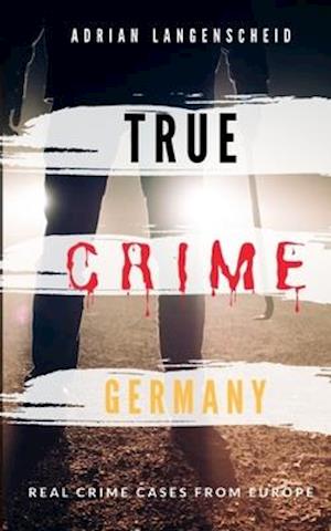 TRUE CRIME GERMANY - real crime cases from Europe - Adrian Langenscheid