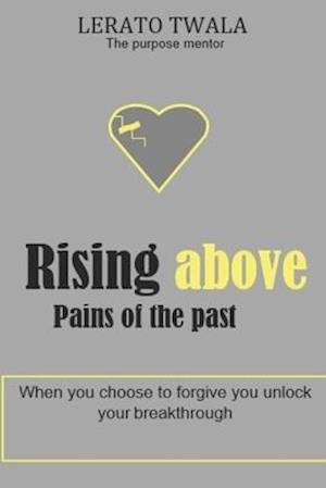 Rising above pains of the past: When you choose to forgive you unlock your breakthrough