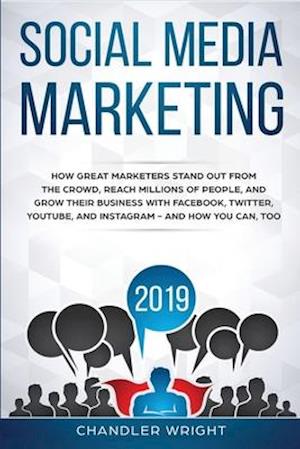Social Media Marketing 2019: How Great Marketers Stand Out from The Crowd, Reach Millions of People, and Grow Their Business with Facebook, Twitter, Y