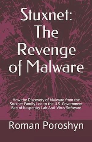 Stuxnet: The Revenge of Malware: How the Discovery of Malware from the Stuxnet Family Led to the U.S. Government Ban of Kaspersky Lab Anti-Virus Softw