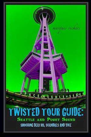 Twisted Tour Guide: Seattle and Puget Sound: Shocking Deaths, Scandals and Vice