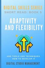 ADAPTIVITY AND FLEXIBILITY and Tools and Techniques How to Develop it.: Digital Skills Series. Short Read: BOOK 5. 