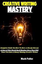Creative Writing Mastery: Complete Guide On How To Have A Steady Stream of Out of This World Spell Binding Ideas That Will Turn You Into A Money Minti