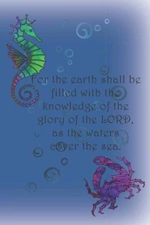 For the earth shall be filled with the knowledge of the glory of the LORD, as the waters cover the sea.