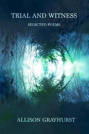 Trial and Witness - selected poems: The poetry of Allison Grayhurst