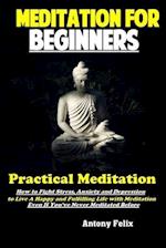 Meditation For Beginners: Practical Meditation: How to Fight Stress, Anxiety and Depression to Live A Happy and Fulfilling Life with Meditation Even I